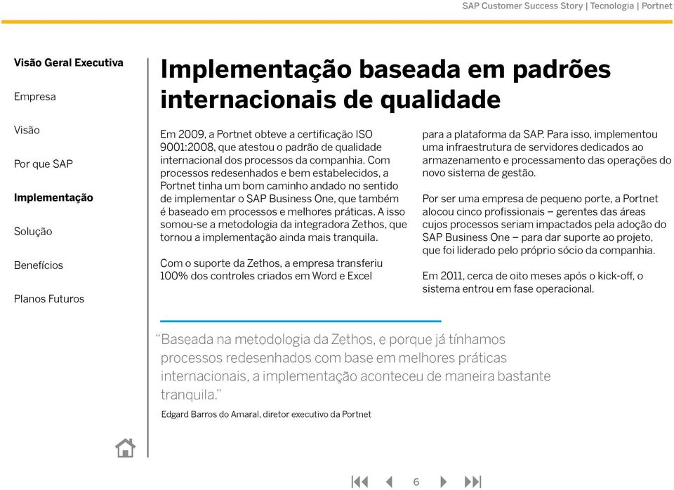 A isso somou-se a metodologia da integradora Zethos, que tornou a implementação ainda mais tranquila.