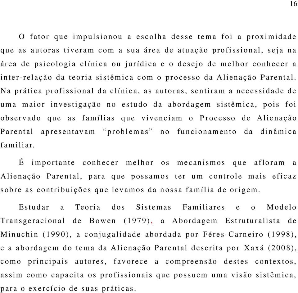 N a p r ática profissional d a cl íni ca, as autoras, s en tiram a n eces sidade de u m a m aior i nves tigação no es tudo da abordagem s istêm ica, p ois foi o bservad o que as f amílias q u e v