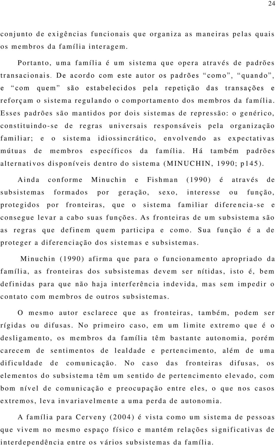 De acordo co m este autor os p adrões com o, q u an do, e com quem são estabel eci dos p ela r ep et i ção d as t r an s açõ es e r eforçam o sistema r egulan do o comportam ento dos membros da