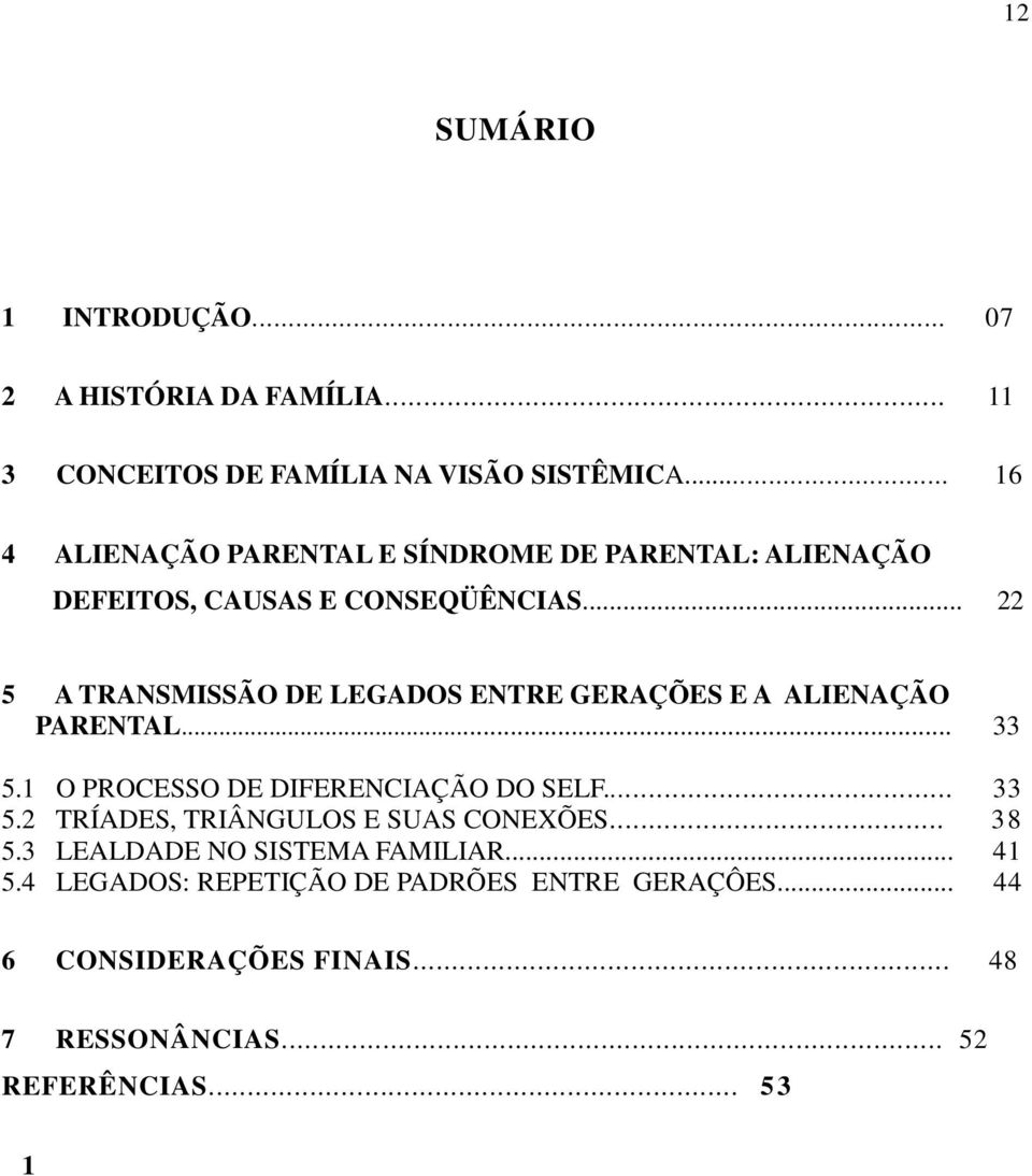 .. 22 5 A TRANSMISSÃO DE LEGADOS ENTRE GERAÇÕES E A ALIENAÇÃO PARENTAL... 33 5.1 O PROCESSO DE DIFERENCIAÇÃO DO SELF... 33 5.2 TRÍADES, TRIÂNGULOS E SUAS CONEXÕES.