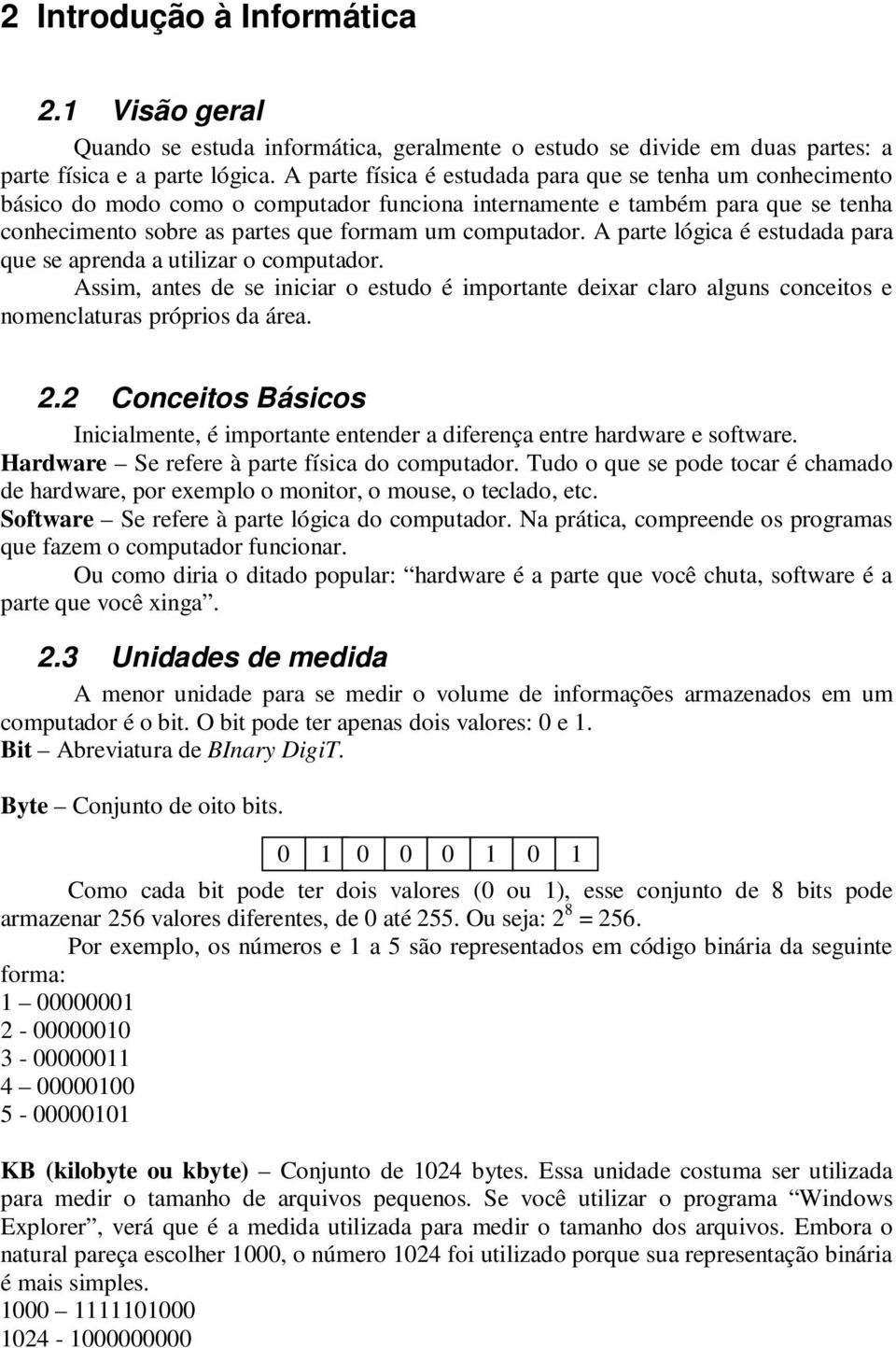 A parte lógica é estudada para que se aprenda a utilizar o computador. Assim, antes de se iniciar o estudo é importante deixar claro alguns conceitos e nomenclaturas próprios da área. 2.