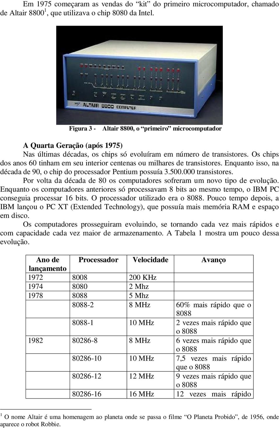 Os chips dos anos 60 tinham em seu interior centenas ou milhares de transistores. Enquanto isso, na década de 90, o chip do processador Pentium possuía 3.500.000 transistores.