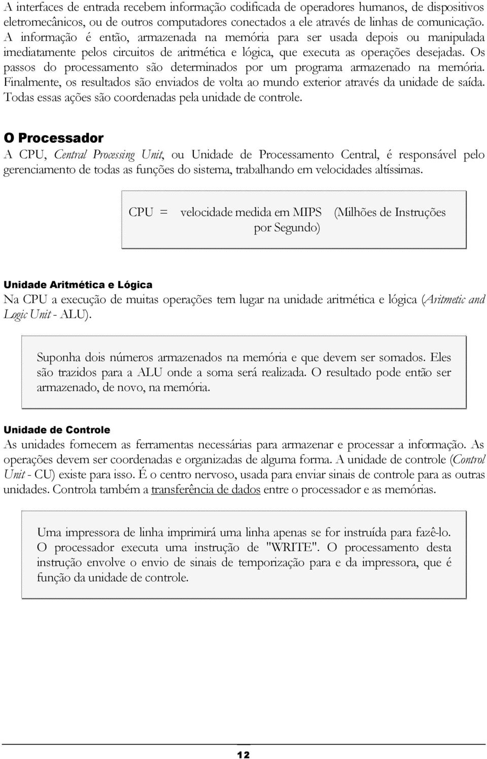 Os passos do processamento são determinados por um programa armazenado na memória. Finalmente, os resultados são enviados de volta ao mundo exterior através da unidade de saída.