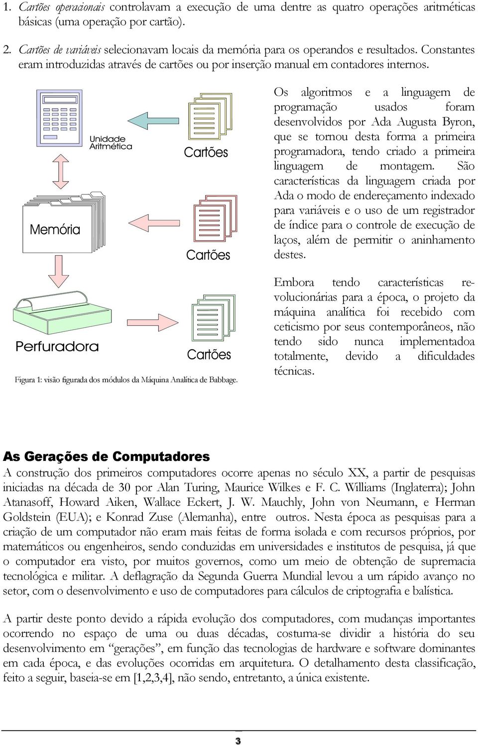 Os algoritmos e a linguagem de programação usados foram desenvolvidos por Ada Augusta Byron, que se tornou desta forma a primeira programadora, tendo criado a primeira linguagem de montagem.