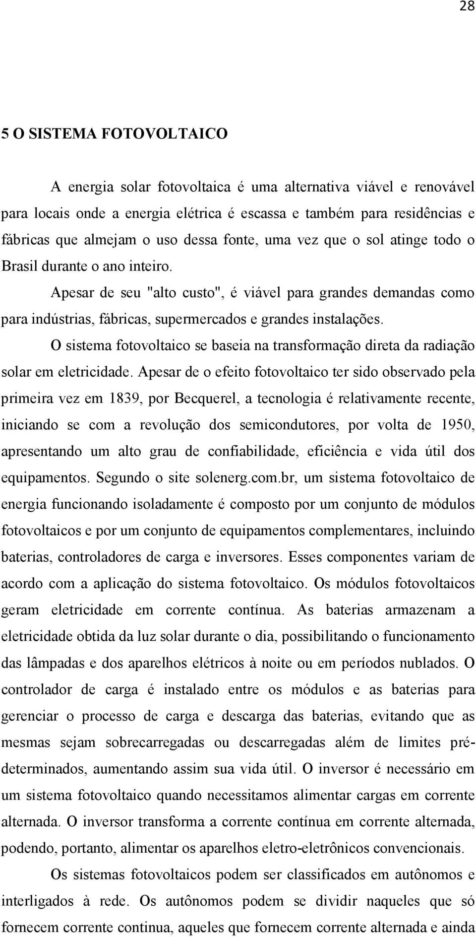 Apesar de seu "alto custo", é viável para grandes demandas como para indústrias, fábricas, supermercados e grandes instalações.