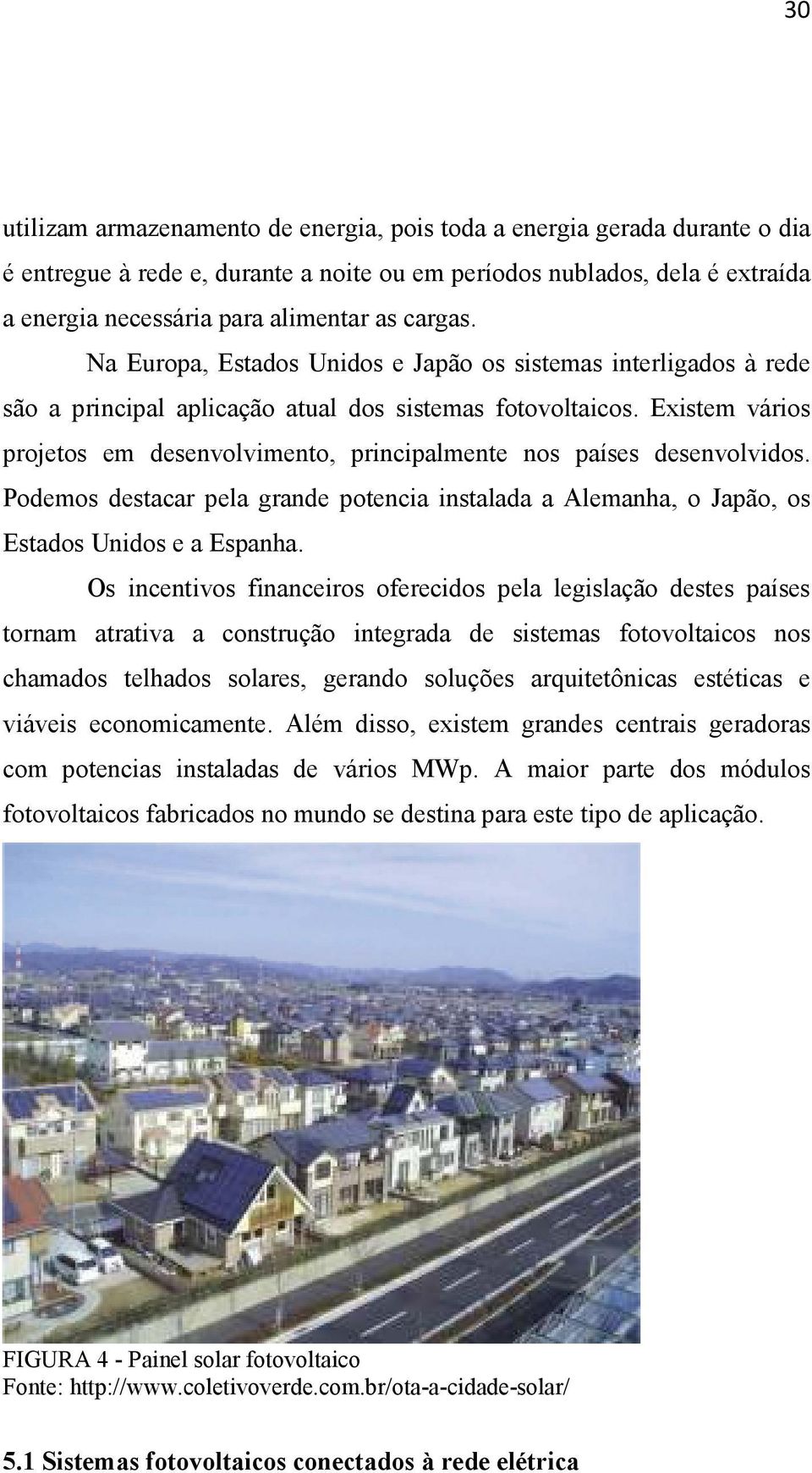 Existem vários projetos em desenvolvimento, principalmente nos países desenvolvidos. Podemos destacar pela grande potencia instalada a Alemanha, o Japão, os Estados Unidos e a Espanha.