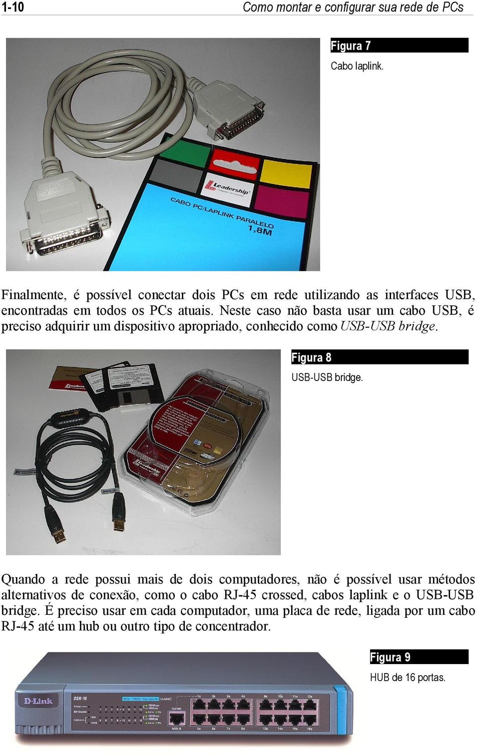 Neste caso não basta usar um cabo USB, é preciso adquirir um dispositivo apropriado, conhecido como USB-USB bridge. Figura 8 USB-USB bridge.