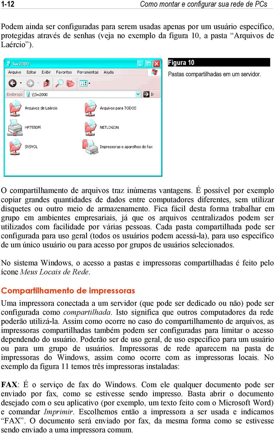 É possível por exemplo copiar grandes quantidades de dados entre computadores diferentes, sem utilizar disquetes ou outro meio de armazenamento.