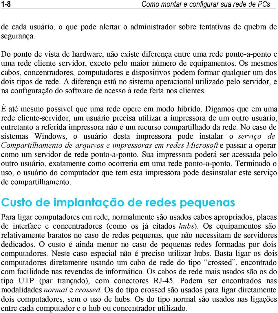 Os mesmos cabos, concentradores, computadores e dispositivos podem formar qualquer um dos dois tipos de rede.