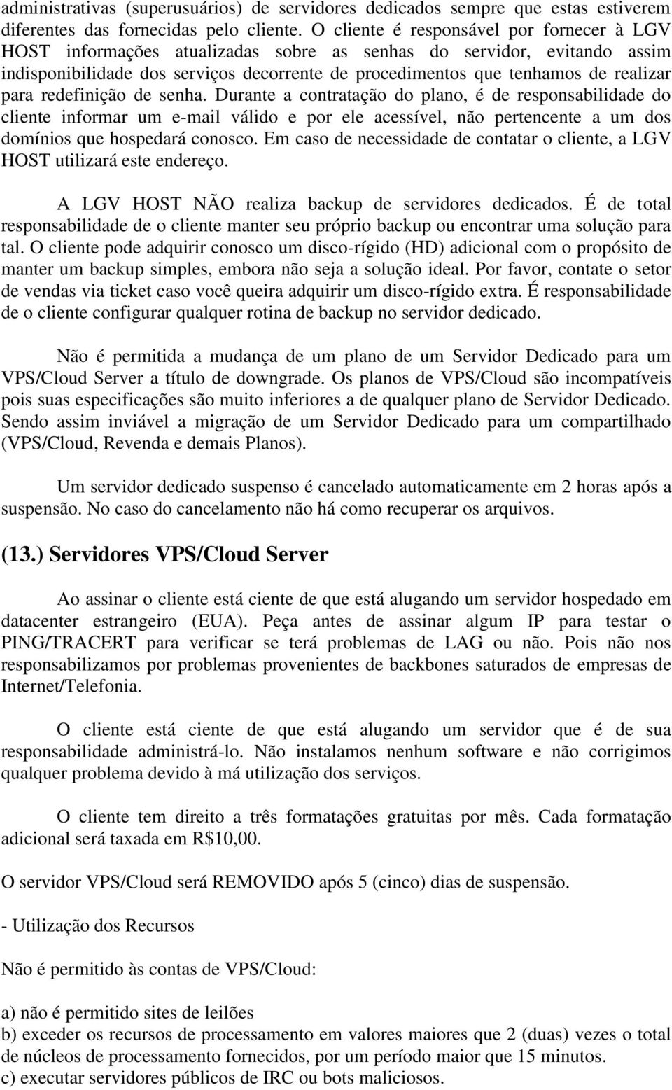 para redefinição de senha. Durante a contratação do plano, é de responsabilidade do cliente informar um e-mail válido e por ele acessível, não pertencente a um dos domínios que hospedará conosco.