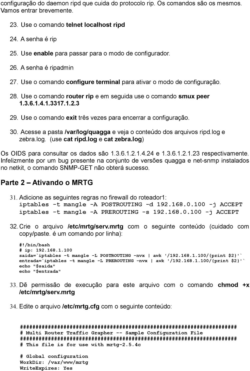 Use o comando router rip e em seguida use o comando smux peer 1.3.6.1.4.1.3317.1.2.3 29. Use o comando exit três vezes para encerrar a configuração. 30.