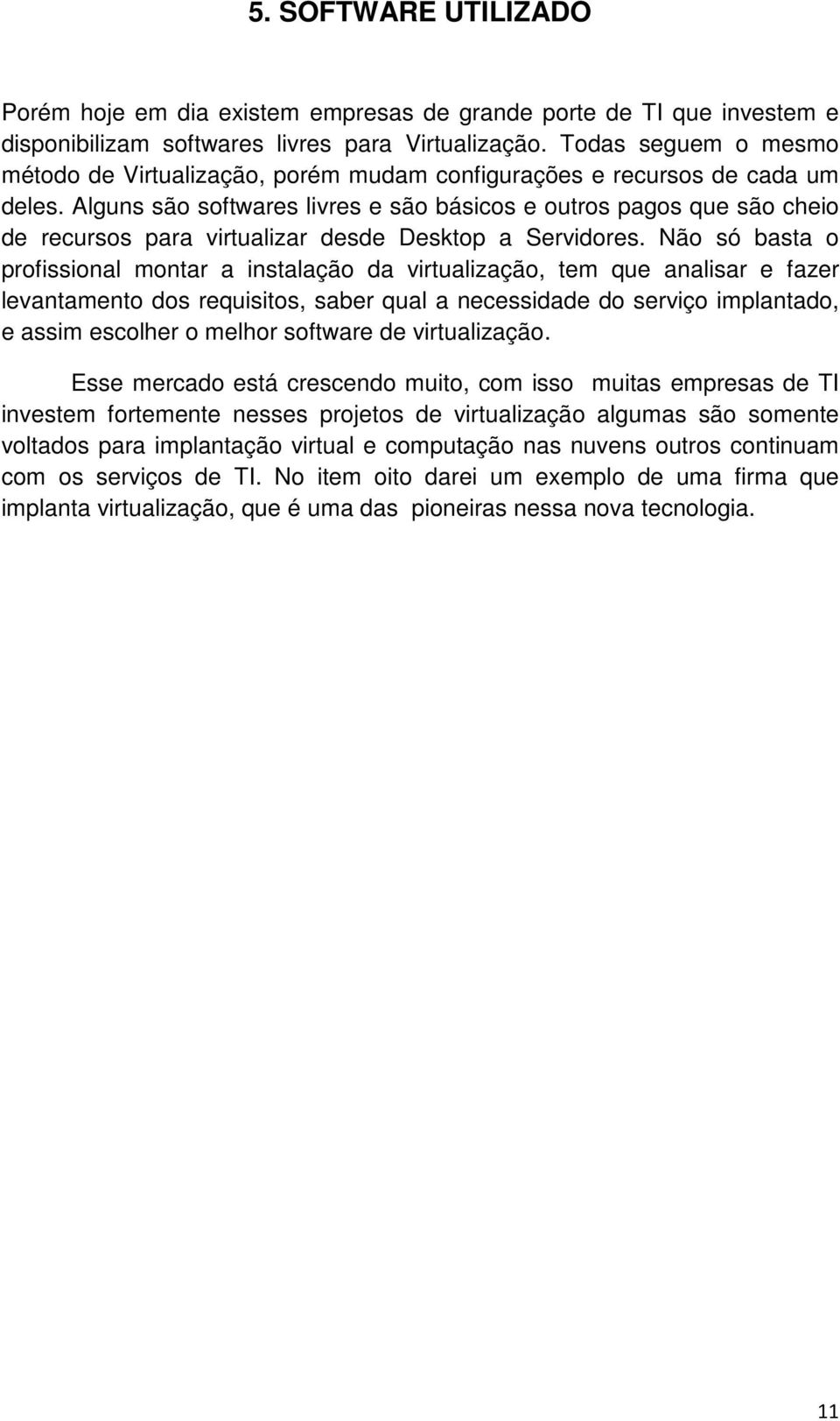 Alguns são softwares livres e são básicos e outros pagos que são cheio de recursos para virtualizar desde Desktop a Servidores.