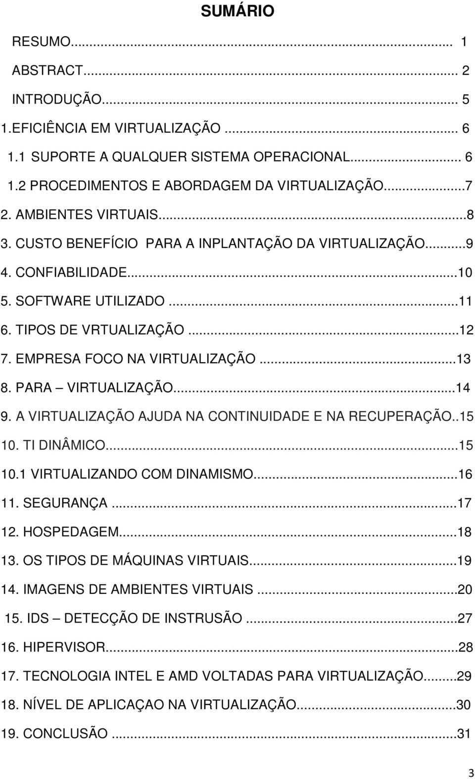 PARA VIRTUALIZAÇÃO...14 9. A VIRTUALIZAÇÃO AJUDA NA CONTINUIDADE E NA RECUPERAÇÃO..15 10. TI DINÂMICO...15 10.1 VIRTUALIZANDO COM DINAMISMO...16 11. SEGURANÇA...17 12. HOSPEDAGEM...18 13.