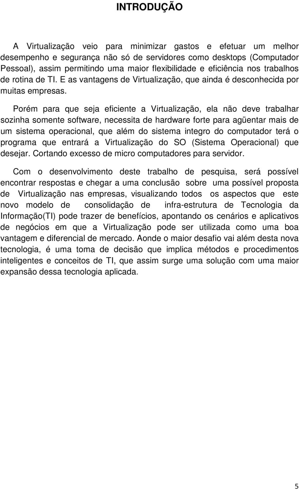 Porém para que seja eficiente a Virtualização, ela não deve trabalhar sozinha somente software, necessita de hardware forte para agüentar mais de um sistema operacional, que além do sistema integro