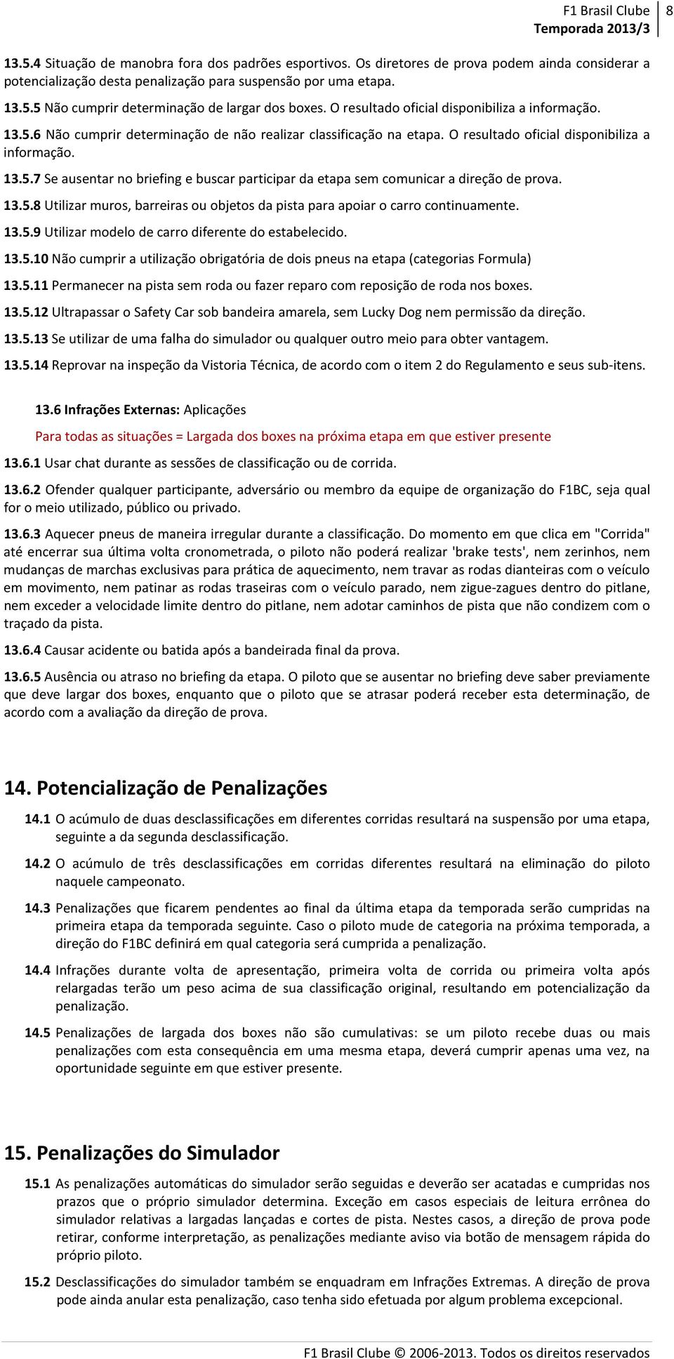 13.5.8 Utilizar muros, barreiras ou objetos da pista para apoiar o carro continuamente. 13.5.9 Utilizar modelo de carro diferente do estabelecido. 13.5.10 Não cumprir a utilização obrigatória de dois pneus na etapa (categorias Formula) 13.