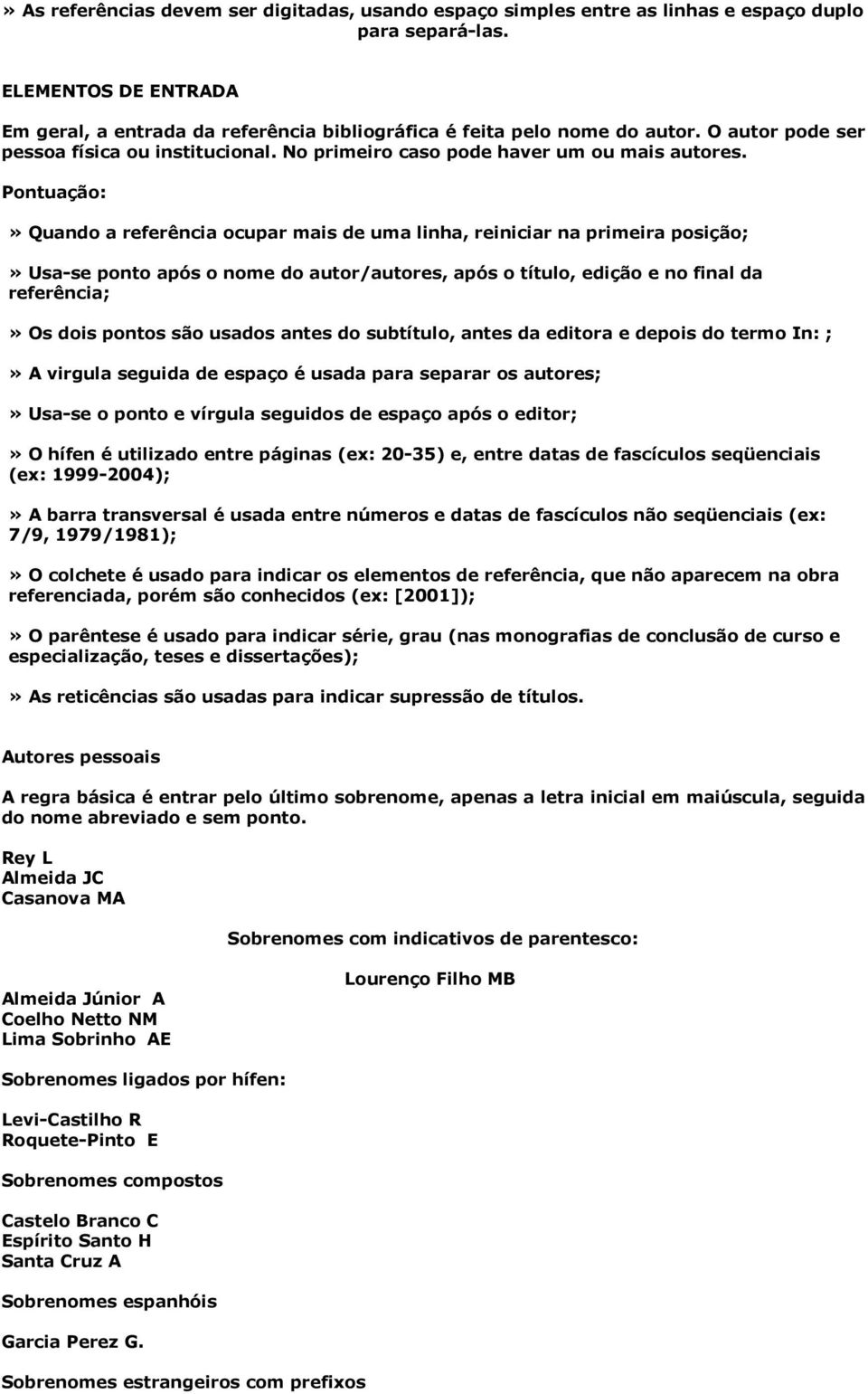 Pontuação:» Quando a referência ocupar mais de uma linha, reiniciar na primeira posição;» Usa-se ponto após o nome do autor/autores, após o título, edição e no final da referência;» Os dois pontos