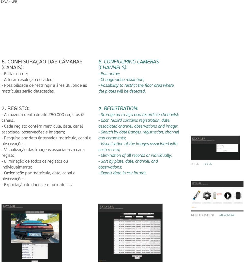 REGISTO: - Armazenamento de até 250 000 registos (2 canais); - Cada registo contém matrícula, data, canal associado, observações e imagem; - Pesquisa por data (intervalo), matrícula, canal e