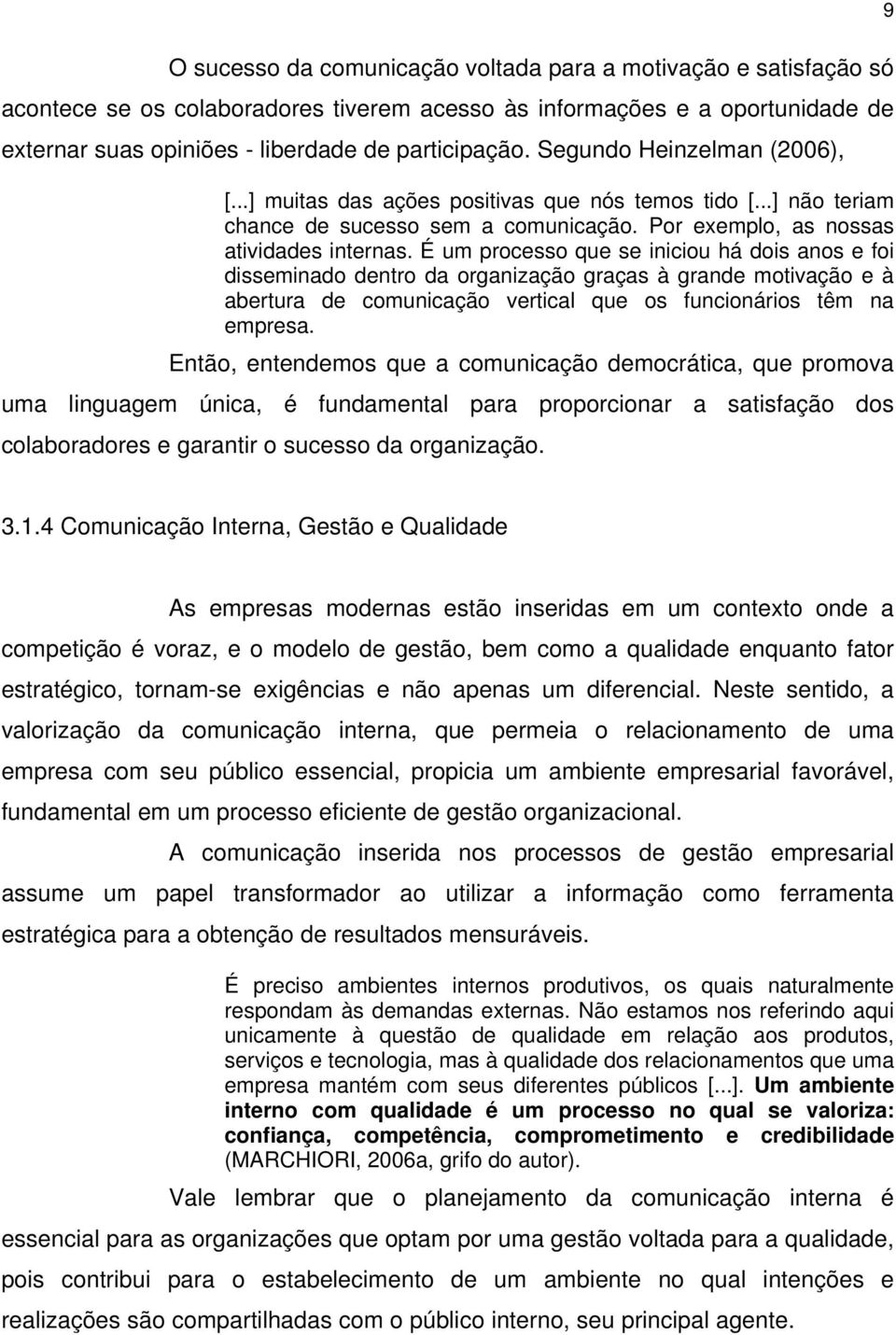 É um processo que se iniciou há dois anos e foi disseminado dentro da organização graças à grande motivação e à abertura de comunicação vertical que os funcionários têm na empresa.