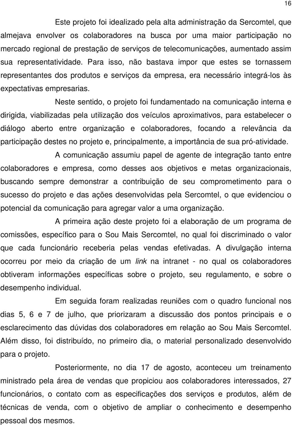 Para isso, não bastava impor que estes se tornassem representantes dos produtos e serviços da empresa, era necessário integrá-los às expectativas empresarias.