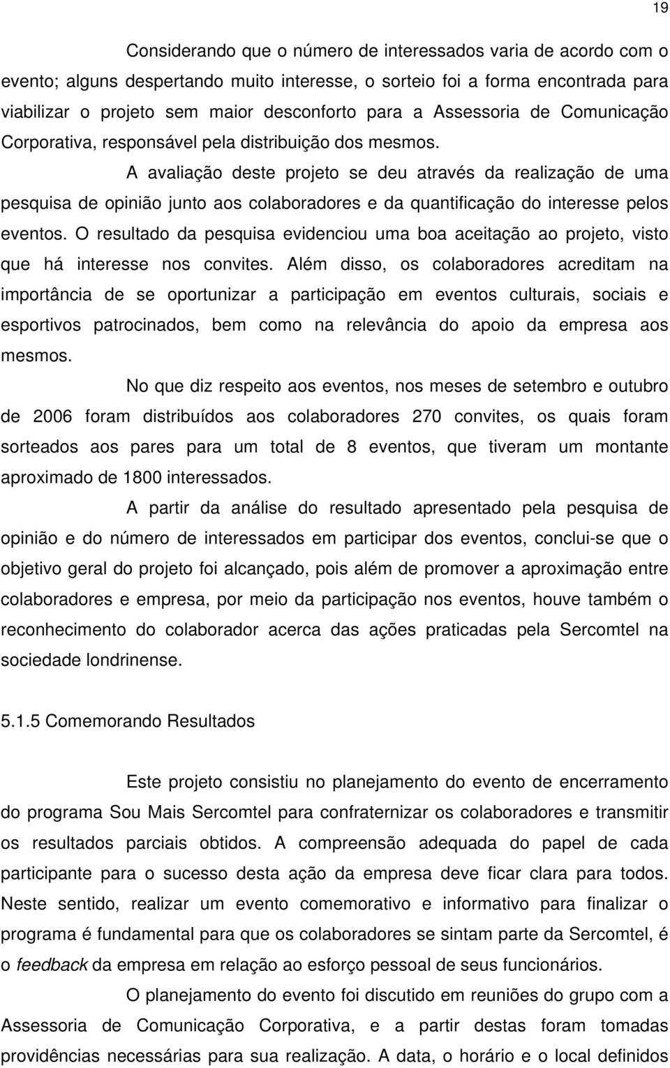 A avaliação deste projeto se deu através da realização de uma pesquisa de opinião junto aos colaboradores e da quantificação do interesse pelos eventos.