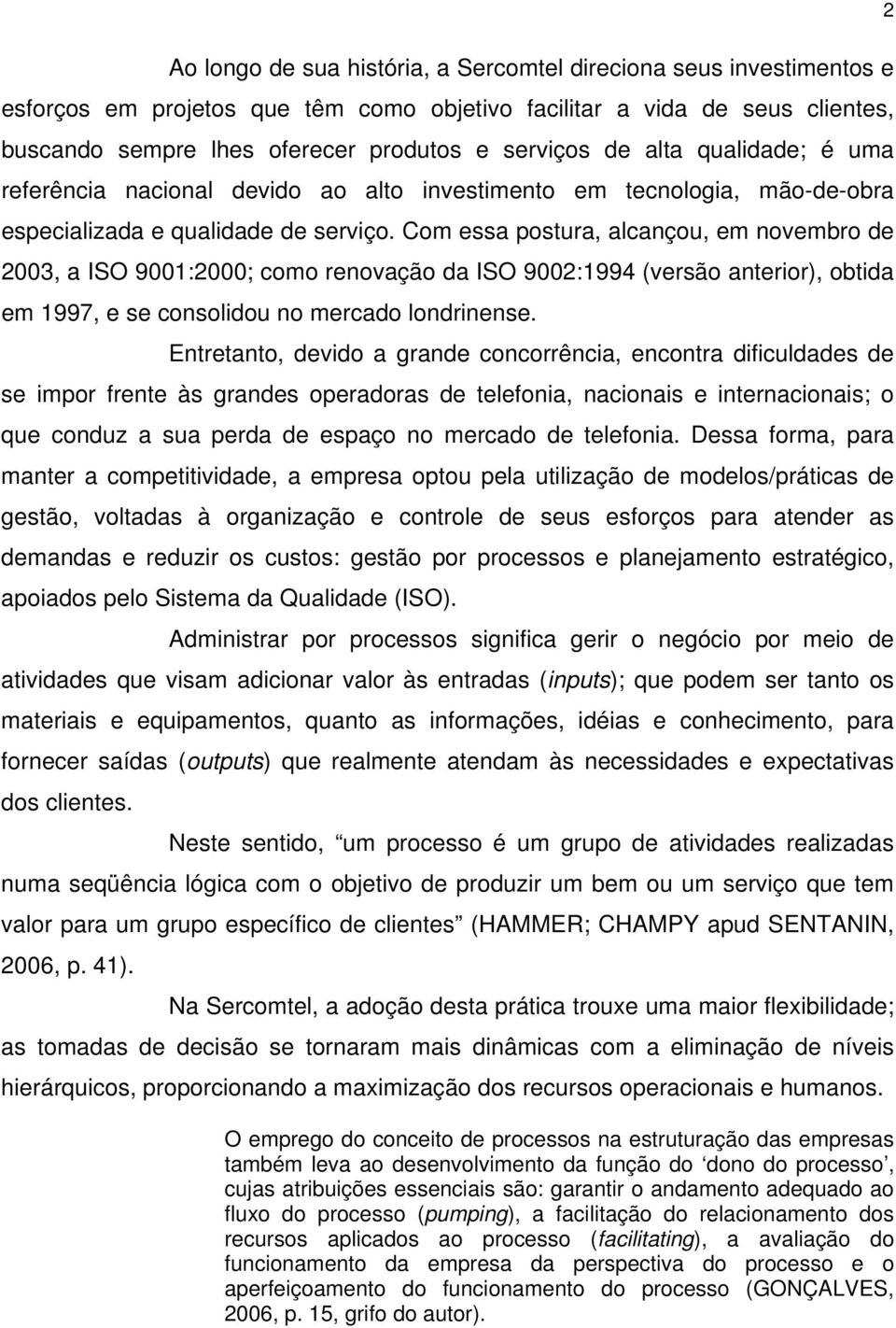 Com essa postura, alcançou, em novembro de 2003, a ISO 9001:2000; como renovação da ISO 9002:1994 (versão anterior), obtida em 1997, e se consolidou no mercado londrinense.