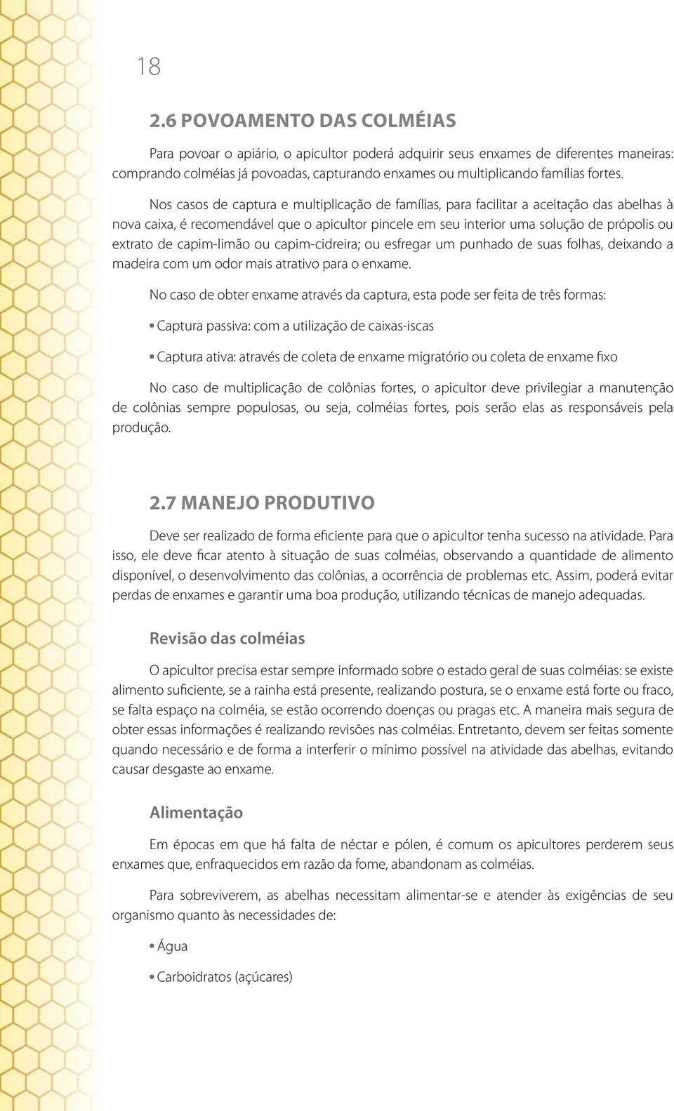 Nos casos de captura e multiplicação de famílias, para facilitar a aceitação das abelhas à nova caixa, é recomendável que o apicultor pincele em seu interior uma solução de própolis ou extrato de