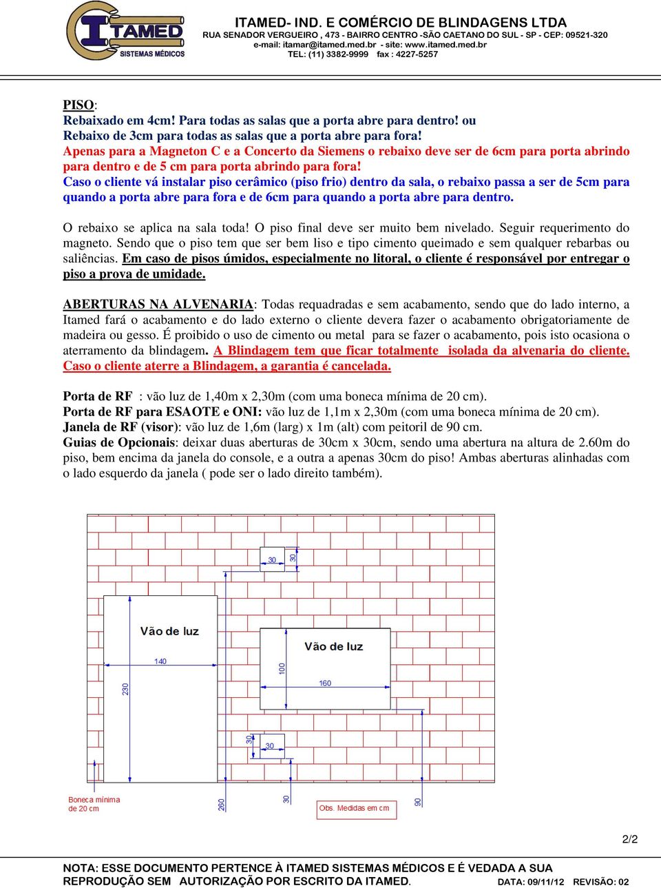 Caso o cliente vá instalar piso cerâmico (piso frio) dentro da sala, o rebaixo passa a ser de 5cm para quando a porta abre para fora e de 6cm para quando a porta abre para dentro.