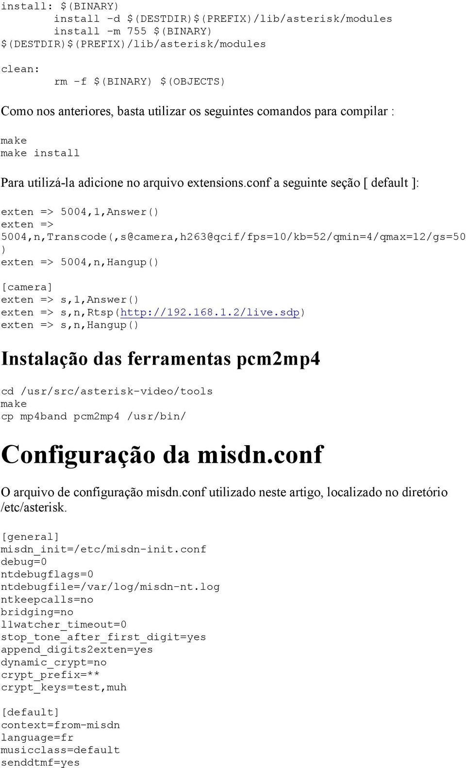 conf a seguinte seção [ default ]: exten => 5004,1,Answer() exten => 5004,n,Transcode(,s@camera,h263@qcif/fps=10/kb=52/qmin=4/qmax=12/gs=50 ) exten => 5004,n,Hangup() [camera] exten => s,1,answer()