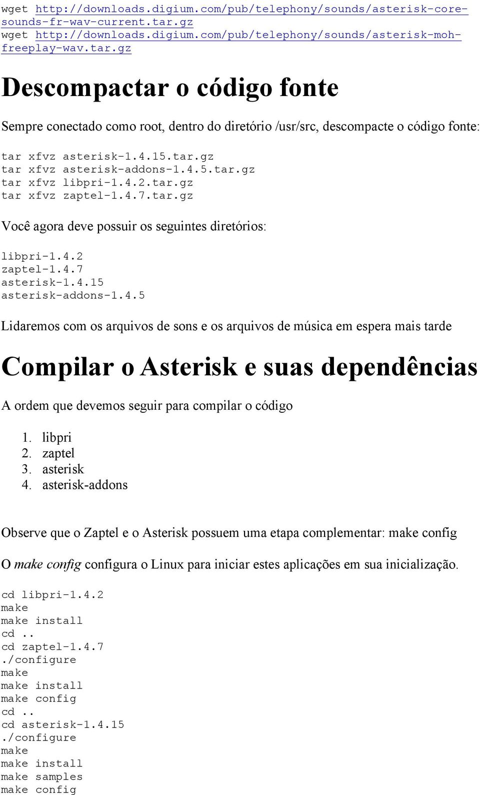 gz Descompactar o código fonte Sempre conectado como root, dentro do diretório /usr/src, descompacte o código fonte: tar xfvz asterisk-1.4.15.tar.gz tar xfvz asterisk-addons-1.4.5.tar.gz tar xfvz libpri-1.