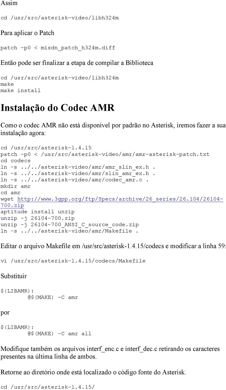 sua instalação agora: cd /usr/src/asterisk-1.4.15 patch -p0 < /usr/src/asterisk-video/amr/amr-asterisk-patch.txt cd codecs ln -s../../asterisk-video/amr/amr_slin_ex.h. ln -s../../asterisk-video/amr/slin_amr_ex.