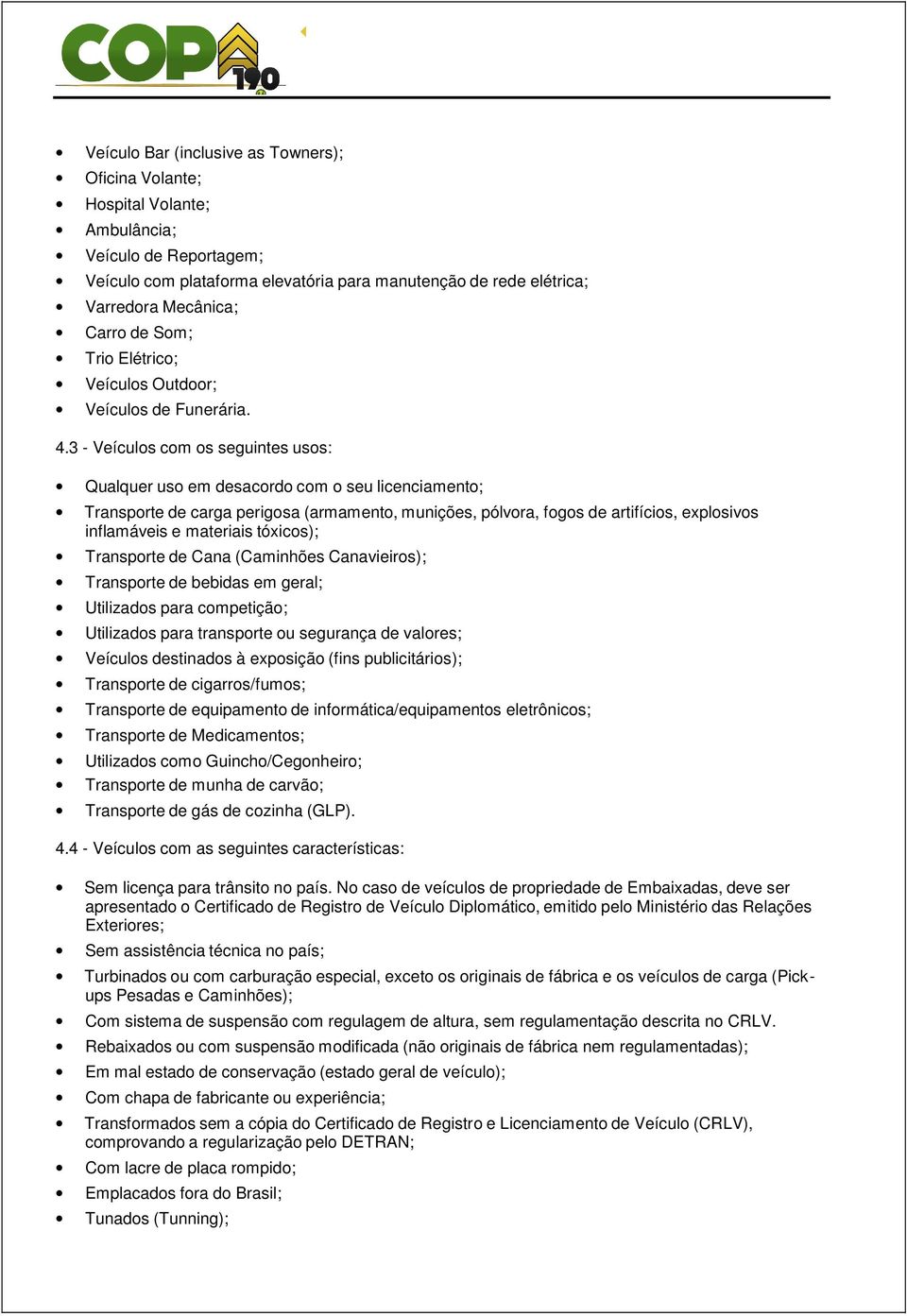 3 - Veículos com os seguintes usos: Qualquer uso em desacordo com o seu licenciamento; Transporte de carga perigosa (armamento, munições, pólvora, fogos de artifícios, explosivos inflamáveis e