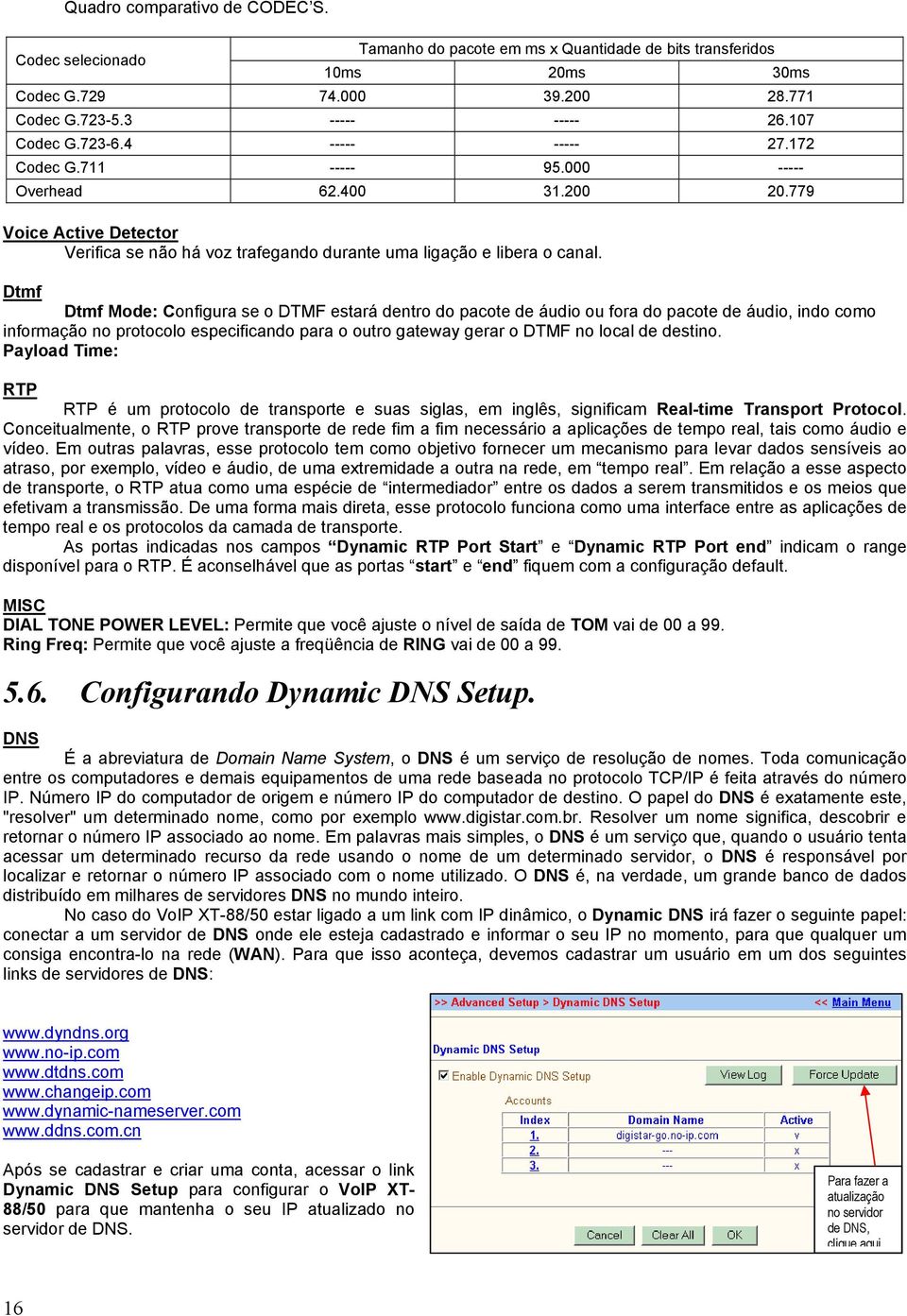 Dtmf Dtmf Mode: Configura se o DTMF estará dentro do pacote de áudio ou fora do pacote de áudio, indo como informação no protocolo especificando para o outro gateway gerar o DTMF no local de destino.