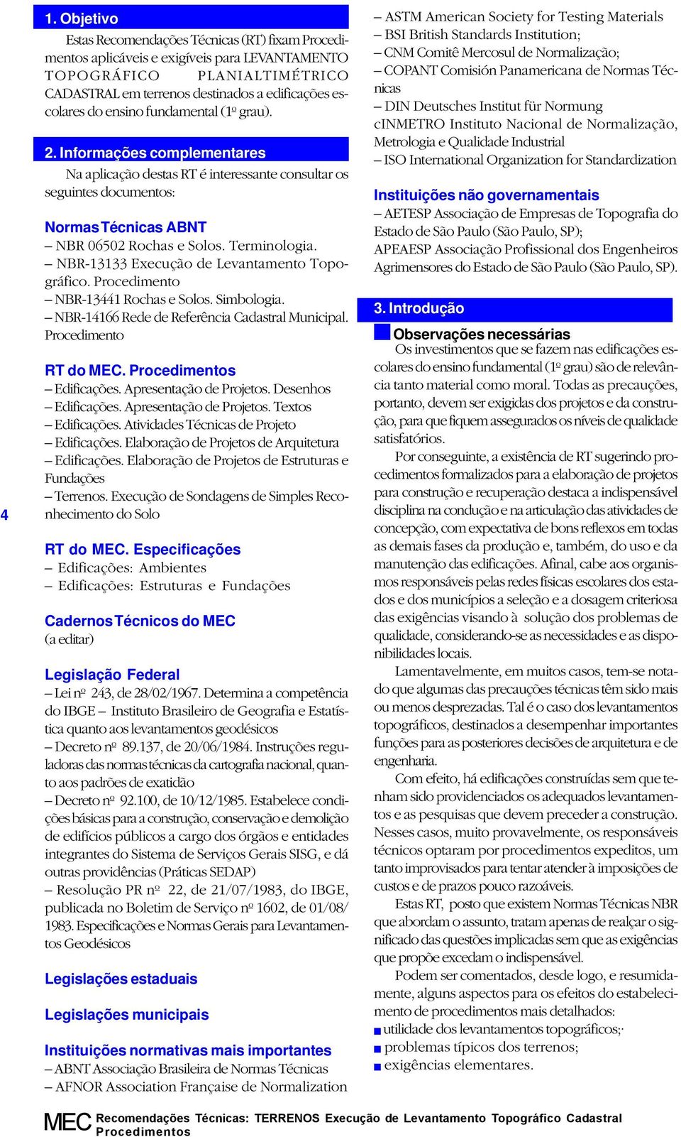 NBR-13133 Execução de Levantamento Topográfico. Procedimento NBR-13441 Rochas e Solos. Simbologia. NBR-14166 Rede de Referência Cadastral Municipal. Procedimento RT do MEC. Procedimentos Edificações.