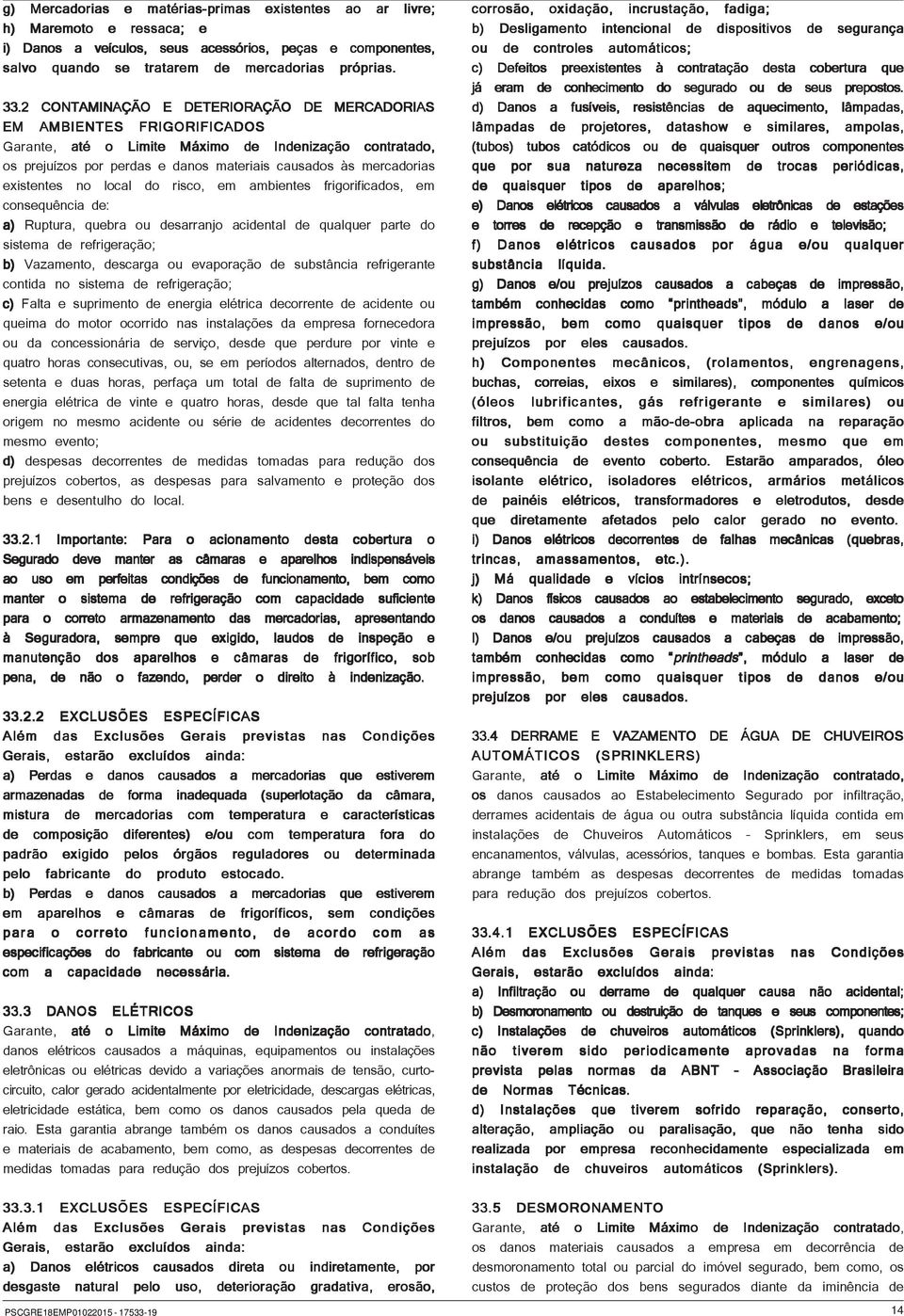 existentes no local do risco, em ambientes frigorificados, em consequência de: a) Ruptura, quebra ou desarranjo acidental de qualquer parte do sistema de refrigeração; b) Vazamento, descarga ou