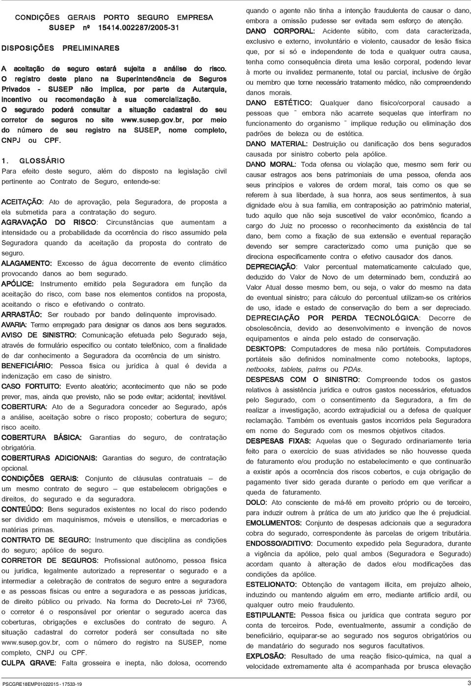 O segurado poderá consultar a situação cadastral do seu corretor de seguros no site www.susep.gov.br,, por meio do número de seu registro na SUSEP, nome completo, CNPJ ou CPF. 1.