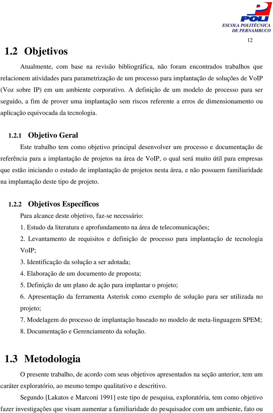 A definição de um modelo de processo para ser seguido, a fim de prover uma implantação sem riscos referente a erros de dimensionamento ou aplicação equivocada da tecnologia. 12 