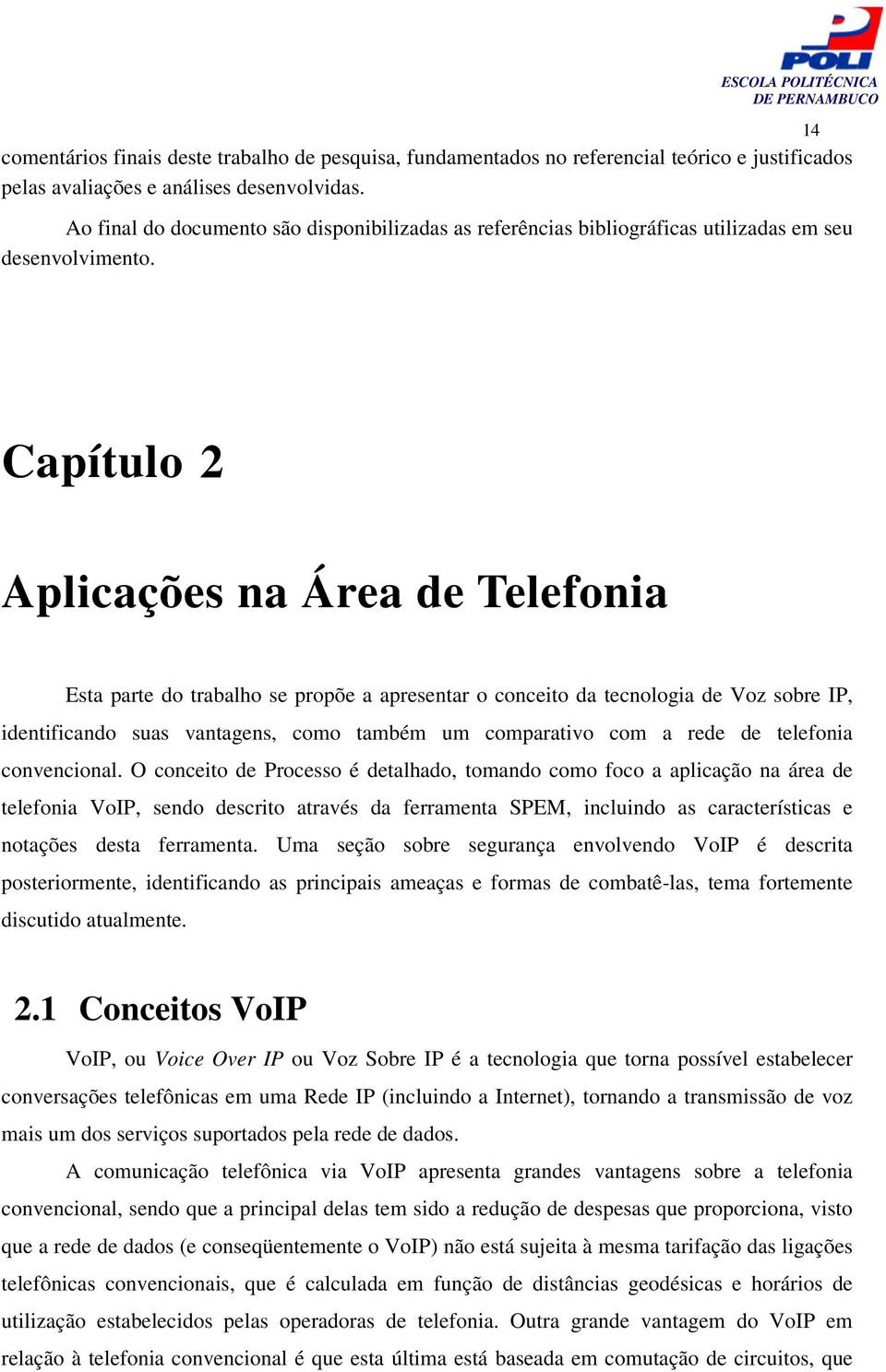 14 Capítulo 2 Aplicações na Área de Telefonia Esta parte do trabalho se propõe a apresentar o conceito da tecnologia de Voz sobre IP, identificando suas vantagens, como também um comparativo com a
