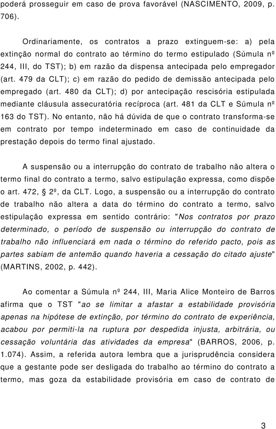 (art. 479 da CLT); c) em razão do pedido de demissão antecipada pelo empregado (art. 480 da CLT); d) por antecipação rescisória estipulada mediante cláusula assecuratória recíproca (art.