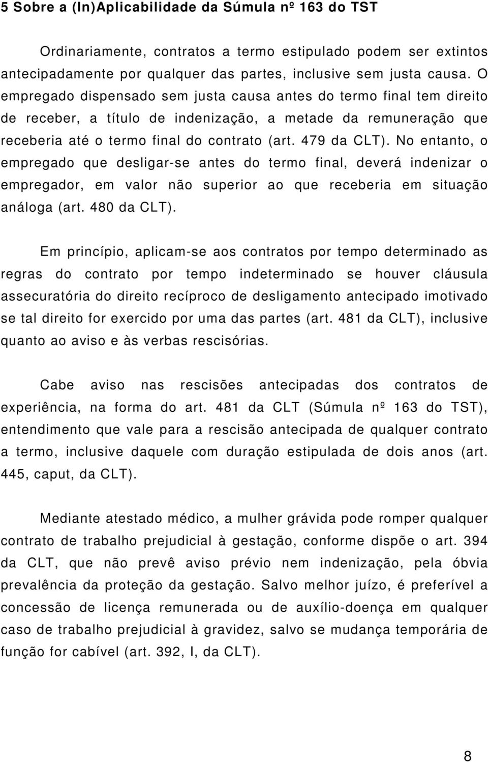 No entanto, o empregado que desligar-se antes do termo final, deverá indenizar o empregador, em valor não superior ao que receberia em situação análoga (art. 480 da CLT).