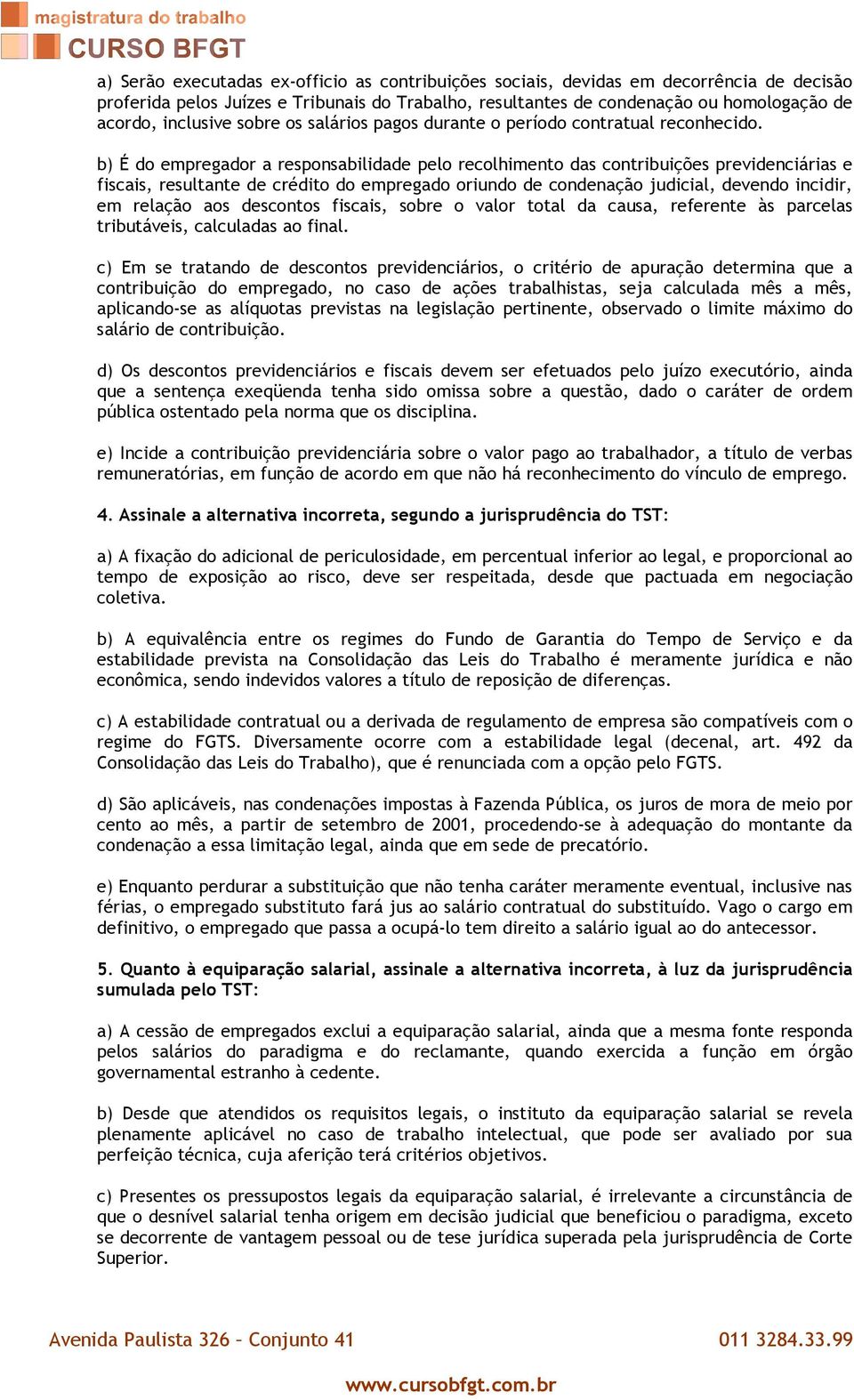 b) É do empregador a responsabilidade pelo recolhimento das contribuições previdenciárias e fiscais, resultante de crédito do empregado oriundo de condenação judicial, devendo incidir, em relação aos