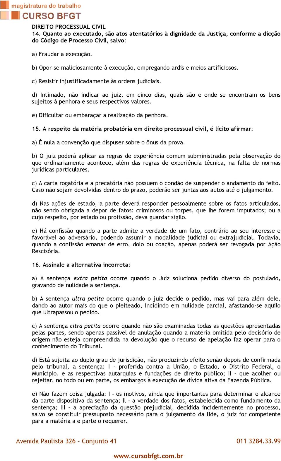 d) Intimado, não indicar ao juiz, em cinco dias, quais são e onde se encontram os bens sujeitos à penhora e seus respectivos valores. e) Dificultar ou embaraçar a realização da penhora. 15.