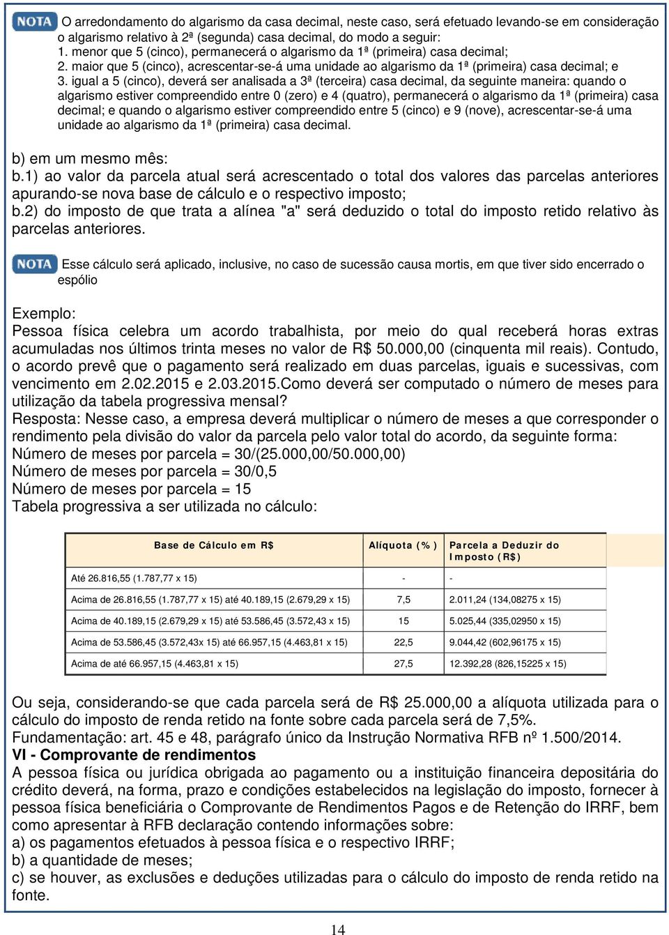 igual a 5 (cinco), deverá ser analisada a 3ª (terceira) casa decimal, da seguinte maneira: quando o algarismo estiver compreendido entre 0 (zero) e 4 (quatro), permanecerá o algarismo da 1ª