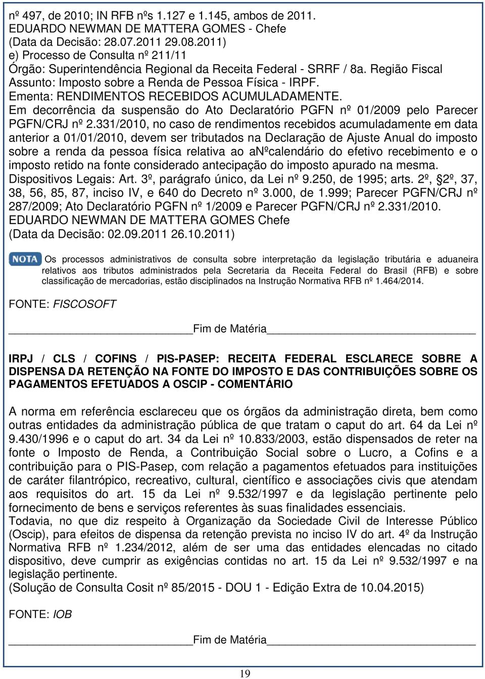 Ementa: RENDIMENTOS RECEBIDOS ACUMULADAMENTE. Em decorrência da suspensão do Ato Declaratório PGFN nº 01/2009 pelo Parecer PGFN/CRJ nº 2.