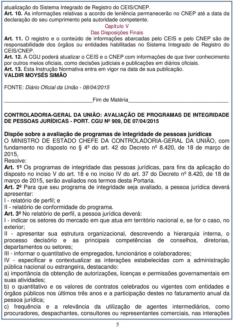 O registro e o conteúdo de informações abarcadas pelo CEIS e pelo CNEP são de responsabilidade dos órgãos ou entidades habilitadas no Sistema Integrado de Registro do CEIS/CNEP. Art. 12.