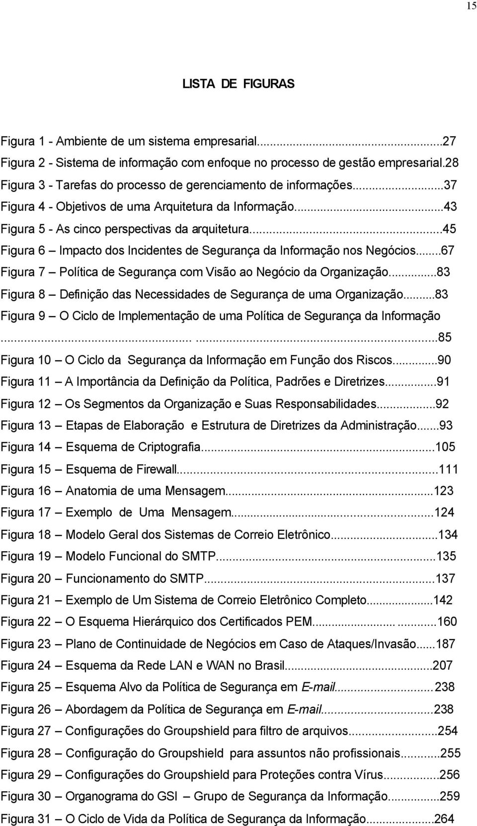 ..45 Figura 6 Impacto dos Incidentes de Segurança da Informação nos Negócios...67 Figura 7 Política de Segurança com Visão ao Negócio da Organização.