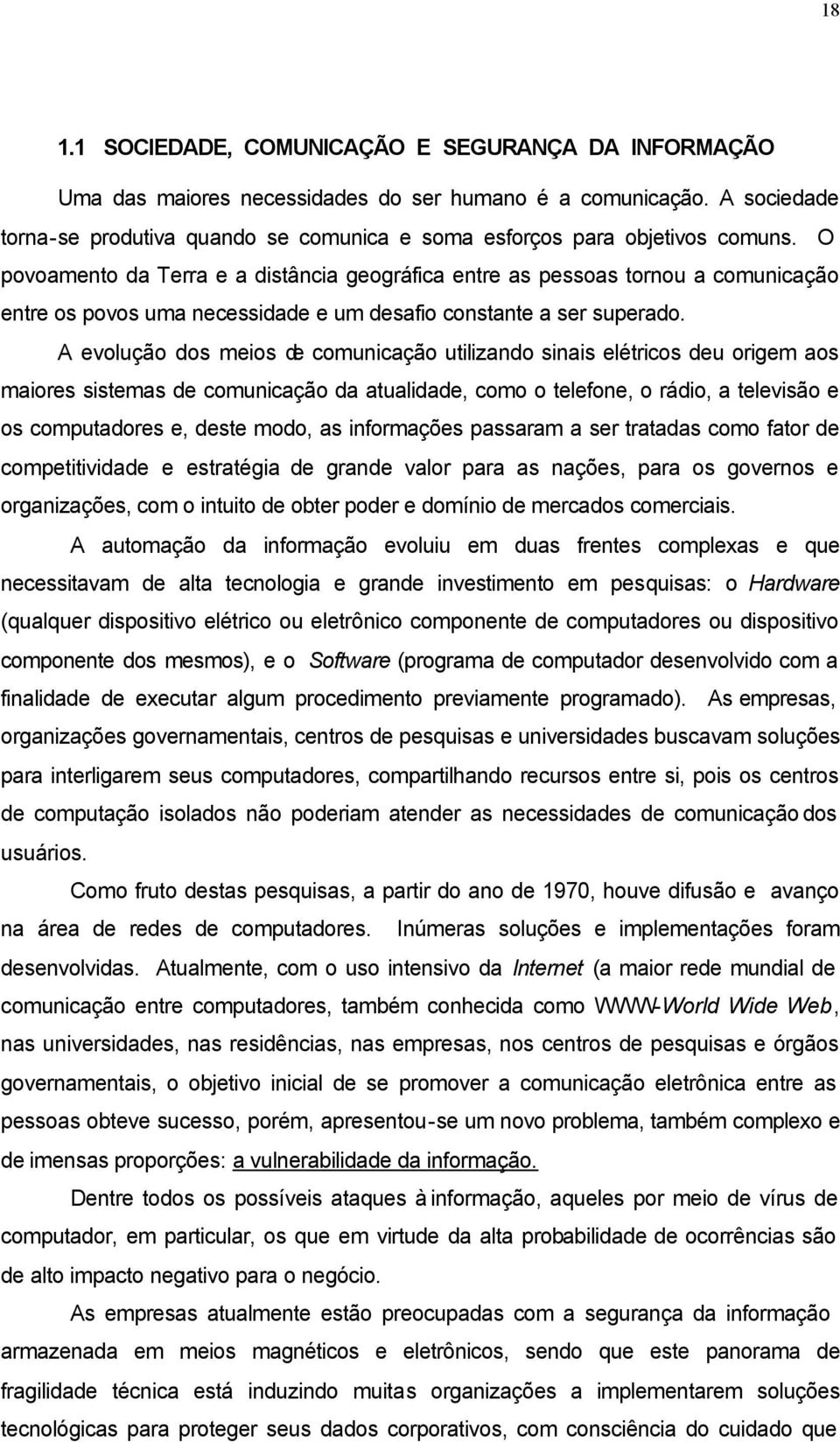 O povoamento da Terra e a distância geográfica entre as pessoas tornou a comunicação entre os povos uma necessidade e um desafio constante a ser superado.