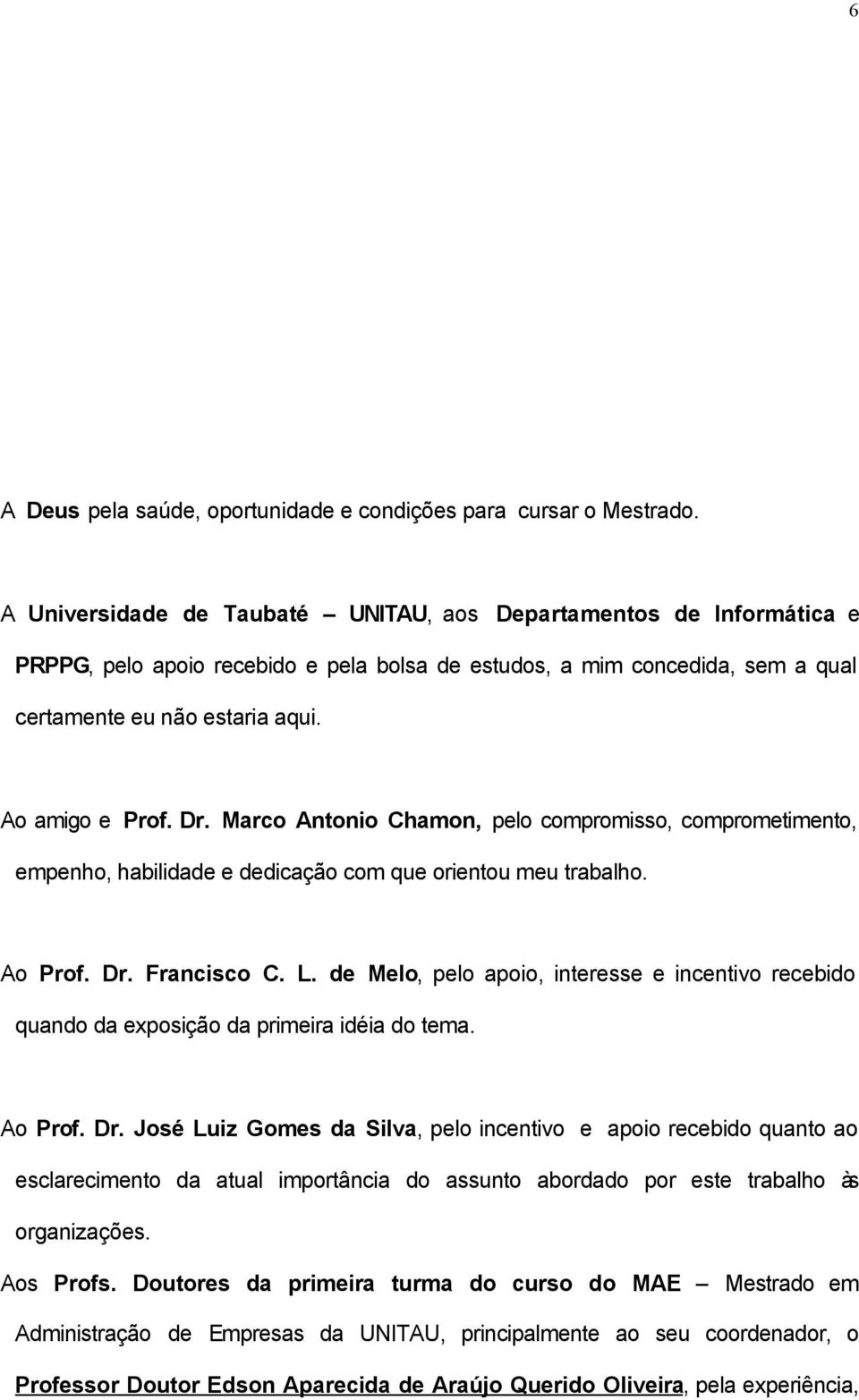 Dr. Marco Antonio Chamon, pelo compromisso, comprometimento, empenho, habilidade e dedicação com que orientou meu trabalho. Ao Prof. Dr. Francisco C. L.