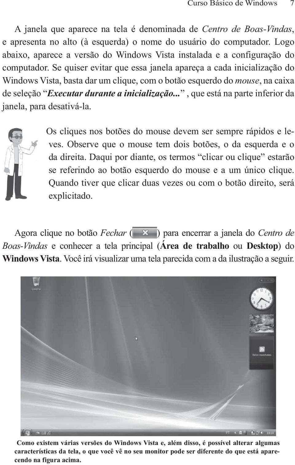 Se quiser evitar que essa janela apareça a cada inicialização do Windows Vista, basta dar um clique, com o botão esquerdo do mouse, na caixa de seleção Executar durante a inicialização.