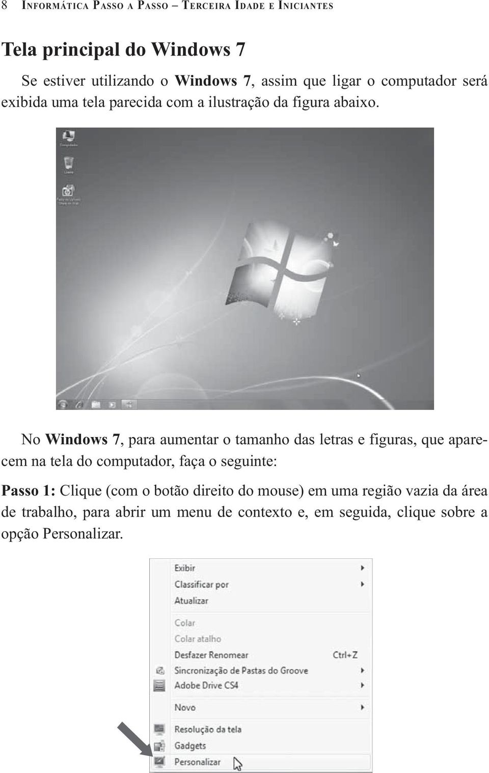 No Windows 7, para aumentar o tamanho das letras e figuras, que aparecem na tela do computador, faça o seguinte: Passo 1: